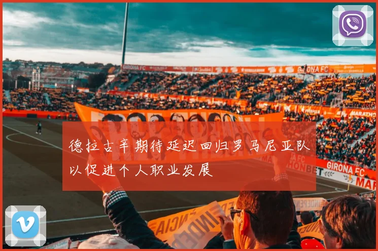 德拉古辛期待延迟回归罗马尼亚队以促进个人职业发展