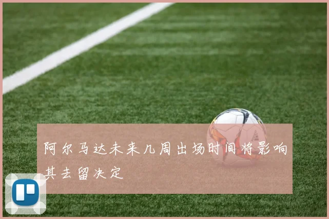 阿尔马达未来几周出场时间将影响其去留决定