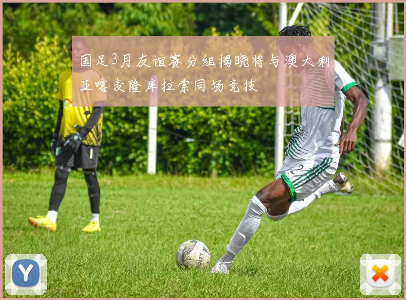 国足3月友谊赛分组揭晓将与澳大利亚喀麦隆库拉索同场竞技
