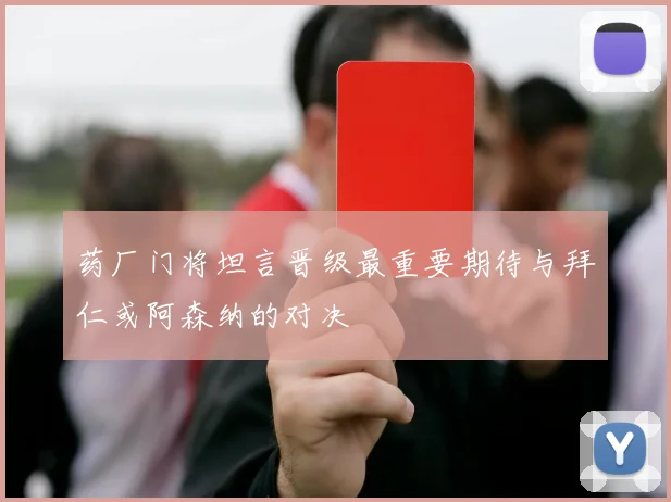 药厂门将坦言晋级最重要期待与拜仁或阿森纳的对决