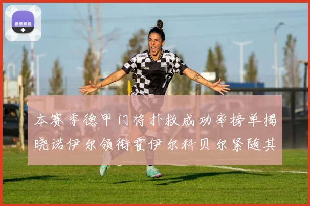 本赛季德甲门将扑救成功率榜单揭晓诺伊尔领衔霍伊尔科贝尔紧随其后
