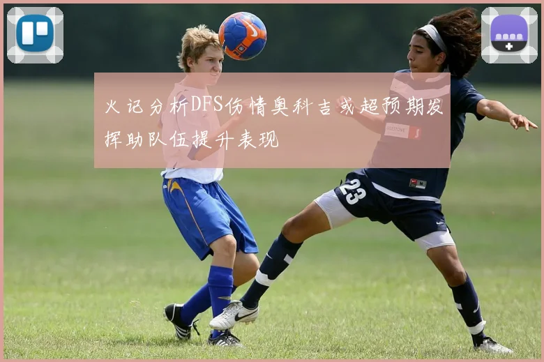 火记分析DFS伤情奥科吉或超预期发挥助队伍提升表现