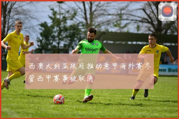 西澳大利亚政府推动意甲海外赛尽管西甲赛事被取消