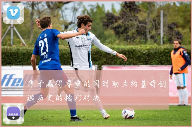 华子赢得尊重的同时助力约基奇创造历史的精彩对决