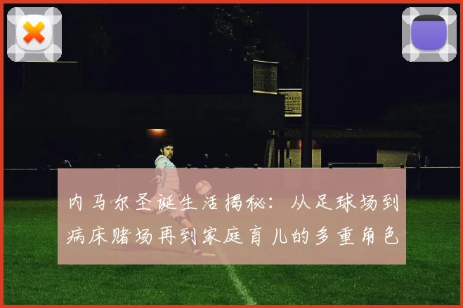 内马尔圣诞生活揭秘：从足球场到病床赌场再到家庭育儿的多重角色
