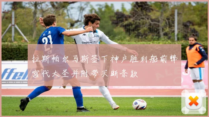 拉斯帕尔马斯签下神户胜利船前锋宫代大圣并附带买断条款