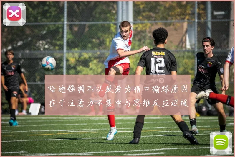 哈迪强调不以疲劳为借口输球原因在于注意力不集中与思维反应迟缓