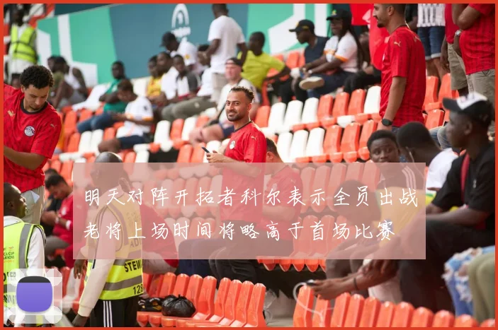 明天对阵开拓者科尔表示全员出战老将上场时间将略高于首场比赛