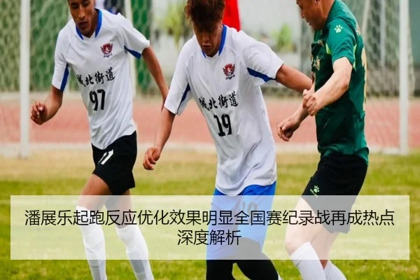 潘展乐起跑反应优化效果明显全国赛纪录战再成热点深度解析